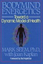 Bodymind (Body Mind) Energetics: Toward a Dynamic Model of Health - Ph.D. Dipl. Ac. (ncaa) Mark D. Seem, Ted Kaptchuk, Joan Kaplan