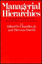 Managerial Hierarchies: Comparative Perspectives on the Rise of the Modern Industrial Enterprise - Alfred D. Chandler Jr., Herman Daems