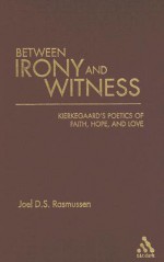 Between Irony and Witness: Kierkegaard's Poetics of Faith, Hope, and Love - Joel D.S. Rasmussen