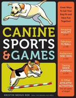 Canine Sports & Games: Great Ways to Get Your Dog Fit and Have Fun Together! - Kristin Mehus-Roe