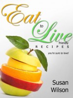 Eat To Live "Friendly " Recipes You're Sure To Love! - Susan Wilson