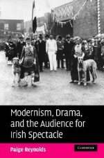 Modernism, Drama, and the Audience for Irish Spectacle - Paige Martin Reynolds