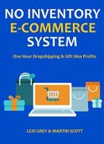 NO INVENTORY E-COMMERCE SYSTEM: One Hour Dropshipping & Gift Idea Profits - Lexi Grey, Martin Scott