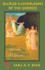 Sacred Mushrooms: Secrets of Eleusis - Carl A.P. Ruck