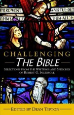 Challenging the Bible: Selections from the Writings and Speeches of Robert G. Ingersoll - Robert G. Ingersoll, Dean Tipton