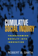 Cumulative Social Inquiry: Transforming Novelty into Innovation - Robert B. Smith