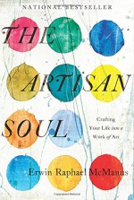 The Artisan Soul: Crafting Your Life Into a Work of Art - Erwin Raphael McManus