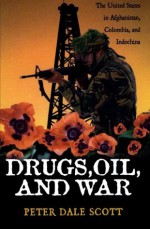 Drugs, Oil & War: The United States in Afghanistan, Colombia & Indochina - Peter Dale Scott