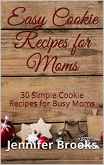 Easy Cookie Recipes for Moms: 30 Simple Cookie Recipes for Busy Moms (Easy Recipes for Moms Book 2) - Jennifer Brooks