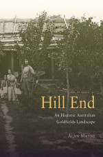 Hill End: A Historic Australian Goldfields Landscape - Alan Mayne