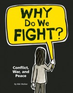 Why Do We Fight?: Conflict, War, and Peace - Niki Walker