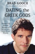 Dating the Greek Gods: Empowering Spiritual Messages on Sex and Love, Creativity and Wisdom - Brad Gooch