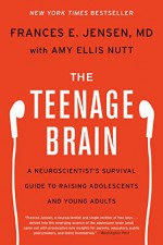 The Teenage Brain: A Neuroscientist's Survival Guide to Raising Adolescents and Young Adults - Frances E. Jensen, Amy Ellis Nutt