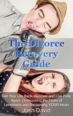 The Divorce Recovery Guide: Get Your Life Back, Recover and Live Fully Again. Overcoming the Fears of Loneliness and Reclaiming YOUR Heart (Relationship, Broken, Repair, Recovery) - Josh David