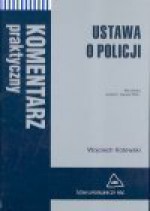 Ustawa o Policji : komentarz praktyczny - Wojciech. Kotowski