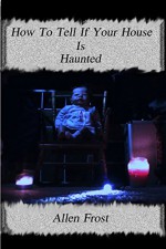 How To Tell If Your House Is Haunted (Ghost Hunting Techniques Book 2) - Allen Frost