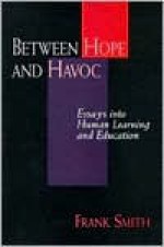 Between Hope and Havoc: Essays Into Human Learning and Education - Frank Smith