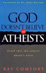 God Doesn't Believe in Atheists: Proof That the Atheist Doesn't Exist - Ray Comfort