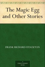 The Magic Egg and Other Stories - Frank Richard Stockton