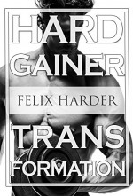 Bodybuilding: The Hardgainer Transformation: Step By Step Program On Training, Cardio and Nutrition (Bodybuilding For Beginners, Weight Training, Weight Lifting, Bodybuilding Workouts, Gain Mass) - Felix Harder