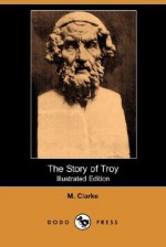 The Story of Troy (Illustrated Edition) (Dodo Press) - M. Clarke