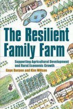 The Resilient Family Farm: Supporting Agricultural Development and Rural Economic Growth - Gaye Burpee, Kim Wilson