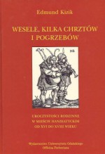 Wesele, kilka chrztów i pogrzebów: uroczystości rodzinne w mieście hanzeatyckim od XVI do XVIII wieku - Edmund Kizik