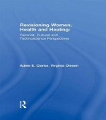 Revisioning Women, Health and Healing: Feminist, Cultural and Technoscience Perspectives - Adele E Clarke, Virginia Olesen, Herbert Kolsky, William Prager