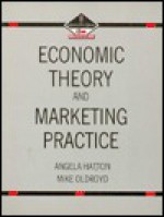 Economic Theory and Marketing Practice - Angela Hatton, Mike Oldroyd