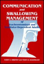 Communication and Swallowing Management of Tracheostomized and Ventilator Dependent Adults - Karen J. Dikeman, Marta S. Kazandjian