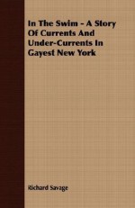 In the Swim - A Story of Currents and Under-Currents in Gayest New York - Richard Savage