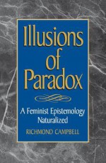 Illusions of Paradox: A Feminist Epistemology Naturalized - Richmond Campbell