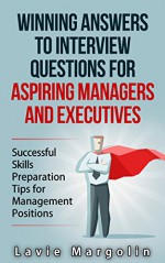 Winning Answers to Job Interview Questions for Aspiring Managers and Executives: Successful Skills Preparation Tips for Management Positions - Lavie Margolin, Rachel Miller