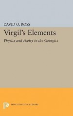 Virgil's Elements: Physics and Poetry in the Georgics (Princeton Legacy Library) - David O. Ross