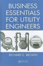 Business Essentials for Utility Engineers - Richard E. Brown