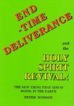 End Time Deliverance & the Holy Spirit Revival: The New Thing That God Is Doing in the Earth - Peter Hobson