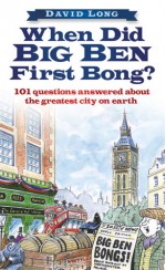 When Did Big Ben First Bong?: 101 Questions Answered About the Greatest City on Earth - David Long