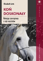 Koń doskonały. Ratując czempiony z rąk nazistów - Joanna Gilewicz, Elizabeth Letts