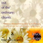 Out of the Ordinary: Chants: A Companion Resource to the Book Out of the Ordinary Prayers, Poems, and Reflections for Every Season - Joyce Rupp