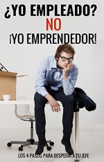 Yo Empleado? NO, Yo Emprendedor: Los 4 Pasos Para Despedir a Tu Jefe (Spanish Edition) - Yssy Pilares, Alex Aro Fernandez, Diego Bautista de la Cruz, John Rene Quispe Rojas, Rusi Huallpa, Jose Luis Fernandez, Carolina Padilla, Maria Parriaga, Maribel Jimenez, Diego Imbaquingo