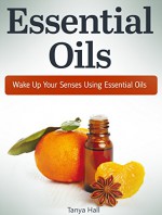 Essential Oils: Wake Up Your Senses Using Essential Oils (essential oils, essential oils for beginners, essential oils books) - Tanya Hall