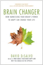 Brain Changer: How Harnessing Your Brain's Power to Adapt Can Change Your Life - David DiSalvo