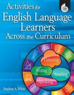 Activities for English Language Learners Across the Curriculum [With CDROM] - Stephen A. White