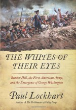 The Whites of Their Eyes: Bunker Hill, the First American Army, and the Emergence of George Washington - Paul Lockhart