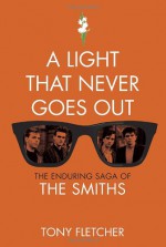 A Light That Never Goes Out: The Enduring Saga of The Smiths - Tony Fletcher