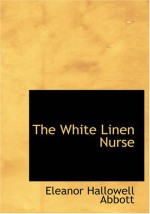 The White Linen Nurse - Eleanor Hallowell Abbott