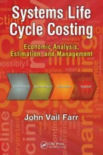 Systems Life Cycle Costing: Economic Analysis, Estimation, and Management - John V. Farr