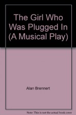 The Girl Who Was Plugged In (A Musical Play) - Alan Brennert