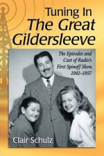 Tuning In The Great Gildersleeve: The Episodes and Cast of Radio's First Spinoff Show, 1941-1957 - Clair Schulz