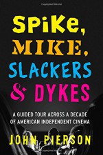 Spike, Mike, Slackers & Dykes: A Guided Tour Across a Decade of American Independent Cinema - John Pierson